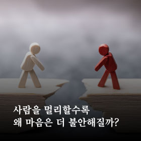 사람을 멀리할수록 왜 마음은 더 불안해질까?