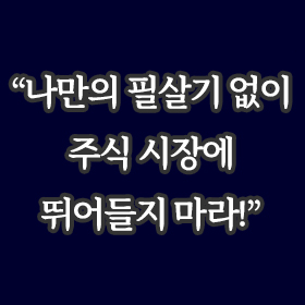 나만의 필살기 없이 주식 시장에 뛰어들지 마라!