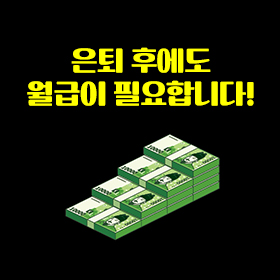 은퇴 후에도 월급이 필요합니다!