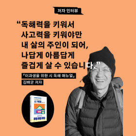 "독해력을 키워서  사고력을 키워야만  내 삶의 주인이 되어,  나답게 아름답게  즐겁게 살 수 있습니다.” 《이과생을 위한 시 독해 매뉴얼》 김배균 저자 인터뷰