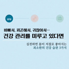 바빠서, 피곤해서, 귀찮아서 건강 관리를 미루고 있다면｜실천하면 몸이 저절로 좋아지는 최고한의 건강습관 3가지