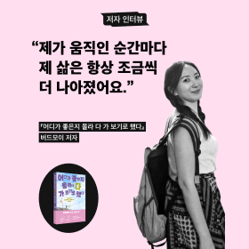 "제가 움직인 순간마다 제 삶은 항상 조금씩 더 나아졌어요.” 《어디가 좋은지 몰라 다 가 보기로 했다》 버드모이 저자 인터뷰