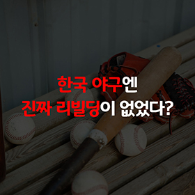한국 야구엔 진짜 리빌딩이 없었다?