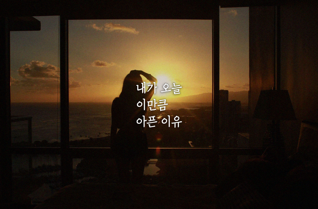내가 오늘 이만큼 아픈 이유는