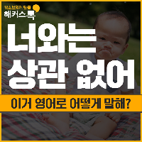 "너와는 상관 없어" 이거 영어로 어떻게 말해?