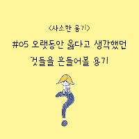 오늘의 사소한 용기, 옳다고 생각했던것을 흔들어볼 용기