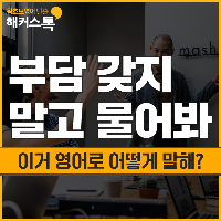 "부담 갖지 말고 물어봐" 이거 영어로 어떻게 말해?