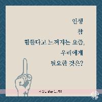 인생 참 힘들다고 느껴지는 요즘,우리에게 필요한 것은?