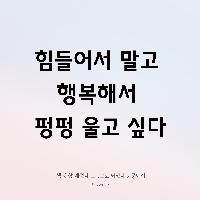 힘들어서 말고 행복해서 펑펑 울고 싶다
