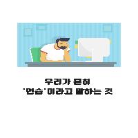 우리가 흔히 '연습'이라고 말하는 것