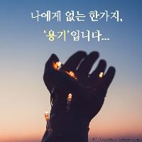 나에게 없는 한 가지, '용기'입니다...