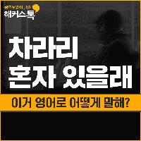 "차라리 혼자 있을래." 영어로 어떻게 말해?