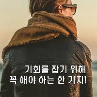 기회를 잡기 위해 꼭 해야 하는 한 가지!