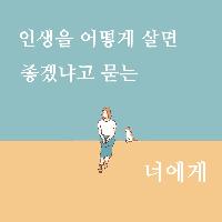 인생을 어떻게 살면 좋겠냐고 묻는 너에게