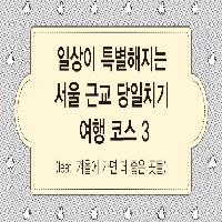 일상이 특별해지는 서울 근교 당일치기 여행 코스 3