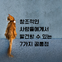 창조적인 사람들에게서 발견할 수 있는 7가지 공통점