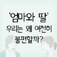 엄마와 딸, 우리는 왜 여전히 불편할까?