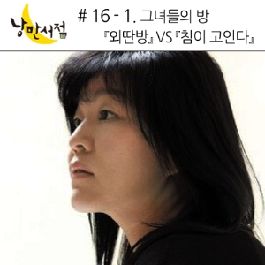 # 16-1 신경숙『외딴방』VS 김애란『침이 고인다』- 그녀들의 방