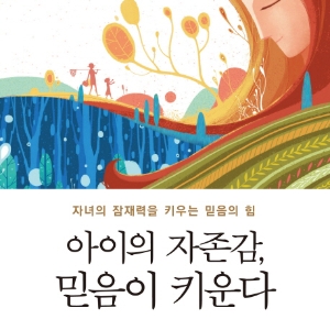 자녀의 잠재력을 키우는 믿음의 힘, 『아이의 자존감, 믿음이 키운다』