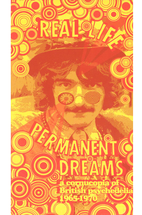 REAL LIFE PERMANENT DREAMS : A CORNUCOPIA OF BRITISH PSYCHEDLIA 1965-1970