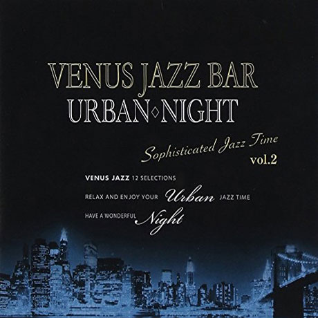 VENUS JAZZ BAR: URBAN NIGHT SOPHISTICATED JAZZ TIME VOL.2
