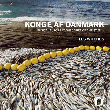 KONGE AF DANMARK: MUSICAL EUROPE AT THE COURT OF CHRISTIAN 4 [ALPHA COLLECTION 25] [레 위치스: 크리스티안 4세 시대의 음악]