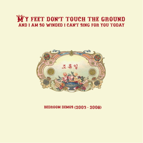 MY FEET DON`T TOUCH THE GROUND AND I`M SO WINDED I CAN`T SING FOR YOU TODAY [BEDROOM DEMOS 2003-2008]