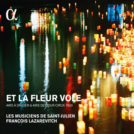 ET LA FLEUR VOLE: AIRS A DANSER & AIRS DE COUR CIRCA 1600/ FRANCOIS LAZAREVITCH [ALPHA COLLECTION 15] [레 뮈지시엥 드 생-줄리엥: 17세기 궁정의 아리아와 춤곡