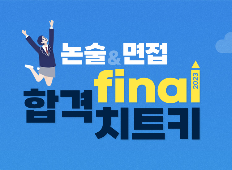 2023 논술 & 면접 FINAL 합격 치트키 / 합격을 위한 마지막 단계, 치트키가 되어줄 BEST 논술 & 면접 전략서를 한 곳에 모았습니다. 수험생 여러분들의 성취를 기원합니다.
