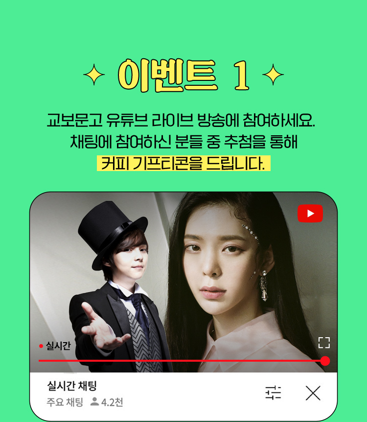 E V E N T 01 교보문고 유튜브 라이브 방송에 참여하세요. 채팅에 참여하신 분들 중 추첨을 통해 커피 기프티콘을 드립니다.