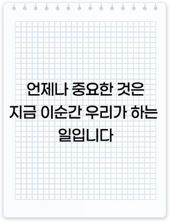 언제나 중요한 것은 지금 이순간 우리가 하는 일입니다