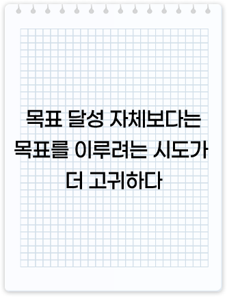 목표 달성 자체보다는 목표를 이루려는 시도가 더 고귀하다