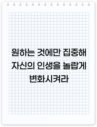 원하는 것에만 집중해 자신의 인생을 놀랍게 변화시켜라