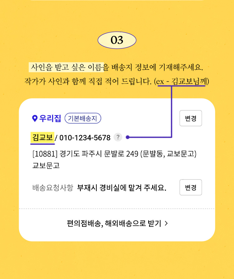사인을 받고 싶은 이름을 배송지 정보에 기재해주세요. 작가가 사인과 함께 직접 적어 드립니다. (ex-김교보니께)