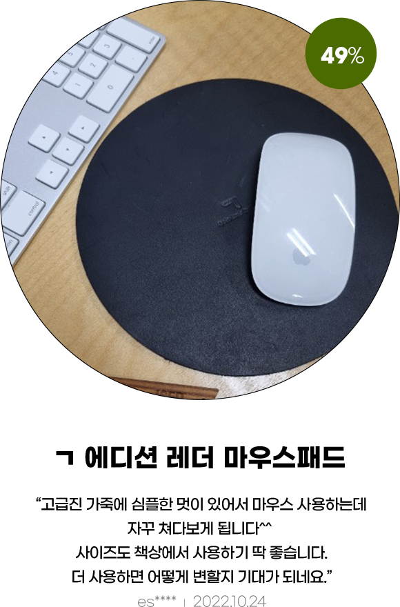 ㄱ 에디션 레더 마우스패드 : 고급진 가죽에 심플한 멋이 있어서 마우스 사용하는데 자꾸 쳐다보게 됩니다 ^^ 사이즈도 책상에서 사용하기 딱 좋습니다. 더 사용하면 어떻게 변할지 기대가 되네요. es****, 2022.10.24