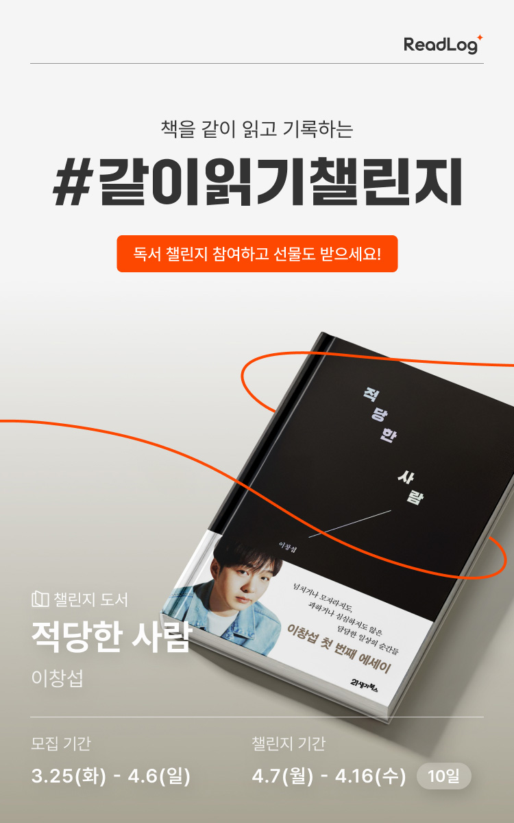 책을 같이 읽고 기록하는 | 같이 읽기 챌린지 | 독서 챌린지 참여하고 선물도 받으세요! | 챌린지 도서 : 적당한 사람 , 이창섭 | 모집기간 : 3.25화 ~ 4.6일 | 챌린지 기간 4.7원 ~ 4.16수 | 10일