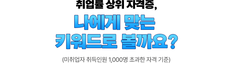 취업률 상위 자격증, 나에게 맞는 키워드로 볼까요? | (미취업자 취득인원 1,000명 초과한 자격 기준)