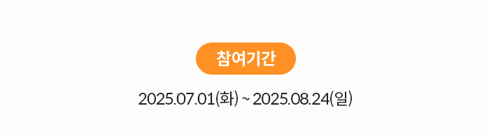 참여기간 | 2025.07.01(화) ~ 2025.08.24(일)