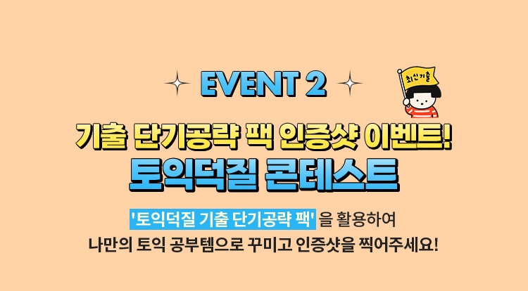EVENT 2 | 기출 단기공략 팩 인증샷 이벤트! 기출 단기공략 팩 인증샷 이벤트! | '토익덕질 기출 단기공략 팩' 을 활용하여 나만의 토익 공부템으로 꾸미고 인증샷을 찍어주세요!