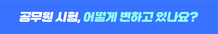  공무원 시험, 어떻게 변하고 있나요?