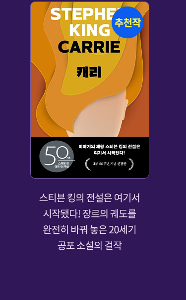 추천작 '캐리' |
							스티븐 킹의 전설은 여기서 시작됐다! 장르의 궤도를 완전히 바꿔 놓은 20세기 공포 소설의 걸작