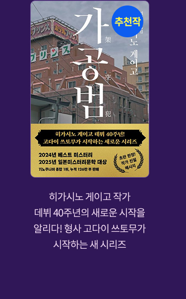 추천작 '가공범' |
							히가시노 게이고 작가 데뷔 40주년의 새로운 신작을 알리다! 형사 고다이 쓰토무가 시작하는 새 시리즈