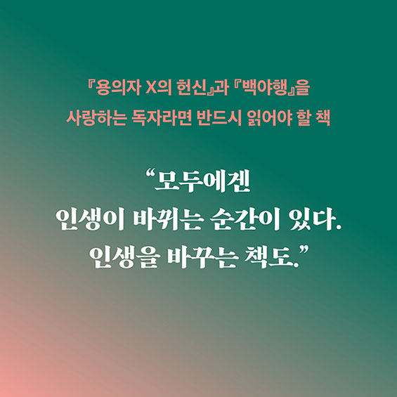 『용의자 X의 헌신』과 『백야행』을 사랑하는 독자라면 반드시 읽어야 할 책 | “모두에겐 인생이 바뀌는 순간이 있다. 인생을 바꾸는 책도.”
