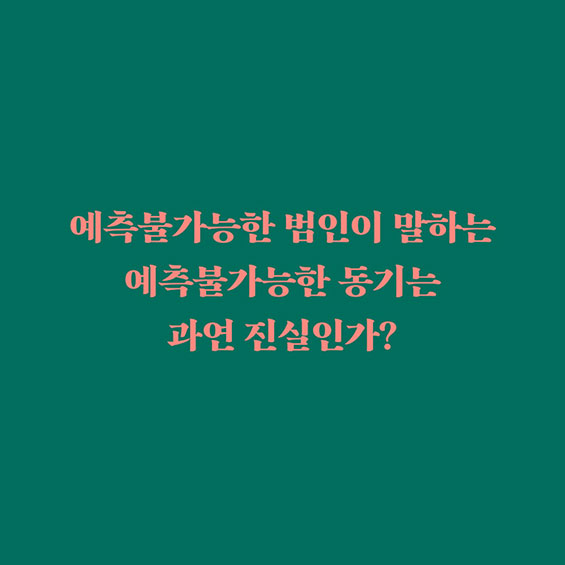 예측불가능한 범인이 말하는 예측불가능한 동기는 과연 진실인가?