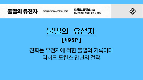 불멸의 유전자 | 496p |
									진화는 유전자에 적힌 불멸의 기록이다. 리처드 도킨스 만년의 걸작