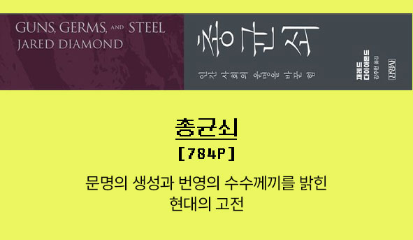 총균쇠 | 784p | 
									문명의 생성과 번영의 수수께끼를 밝힌 현대의 고전 