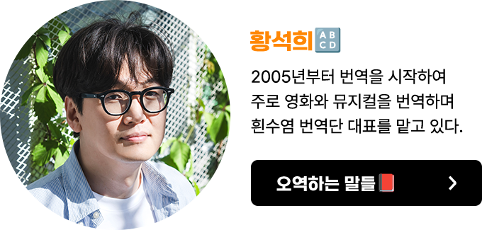 황석희 | 2005년부터 번역을 시작하여 주로 영화와 뮤지컬을 번역하며 흰수염 번역단 대표를 맡고 있다.