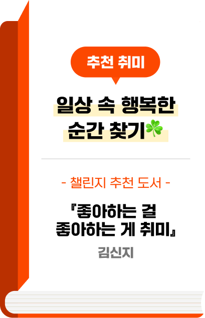 추천 취미 - 일상 속 행복한 순간 찾기☘️ - 챌린지 추천 도서 - 『좋아하는 걸 좋아하는 게 취미』 김신지