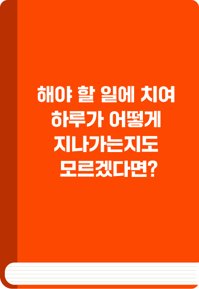 해야 할 일에 치여 하루가 어떻게 지나가는지도 모르겠다면?