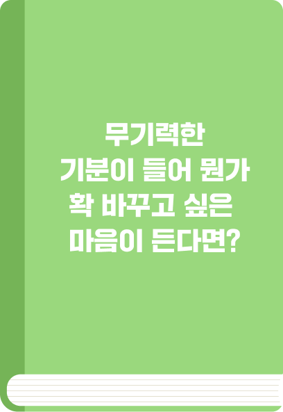 무기력한 기분이 들어 뭔가 확 바꾸고 싶은 마음이 든다면?